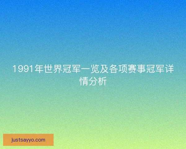1991年世界冠军一览及各项赛事冠军详情分析
