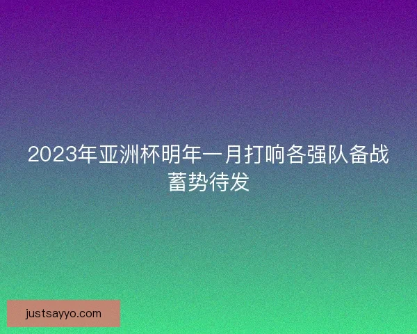 2023年亚洲杯明年一月打响各强队备战蓄势待发