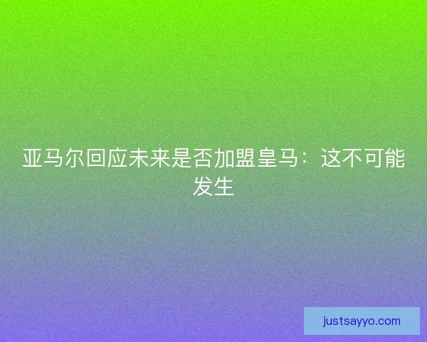 亚马尔回应未来是否加盟皇马：这不可能发生